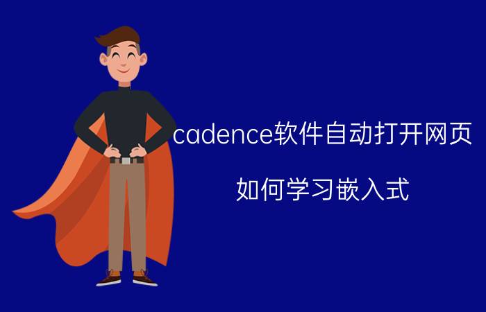 cadence软件自动打开网页 如何学习嵌入式？